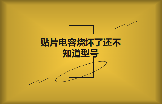 貼片電容燒壞了還不知道型號怎么辦，怎么維修?